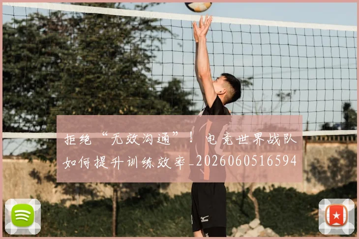 拒绝“无效沟通”!电竞世界战队如何提升训练效率_20260605165943