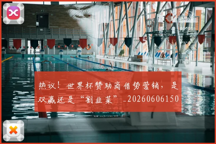 热议!世界杯赞助商借势营销,是双赢还是“割韭菜”_20260606150018