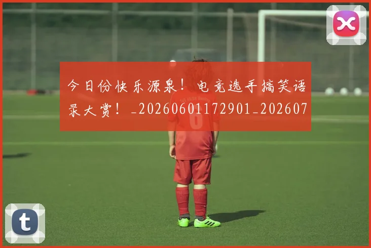 今日份快乐源泉!电竞选手搞笑语录大赏!_20260601172901_20260703213833