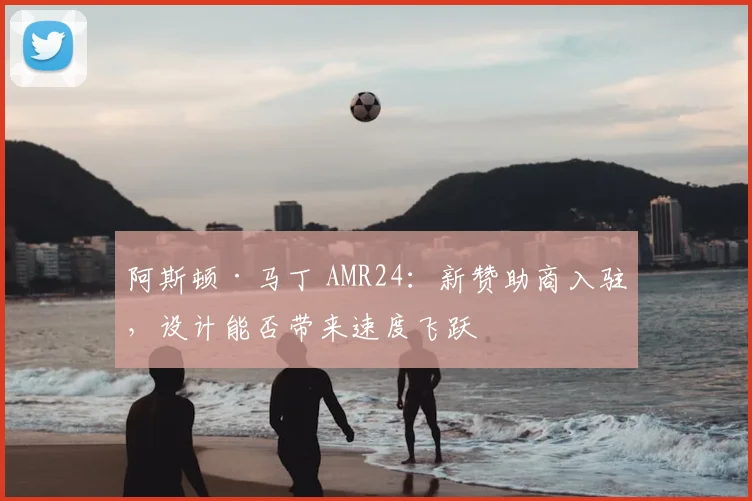 阿斯顿·马丁 AMR24:新赞助商入驻,设计能否带来速度飞跃