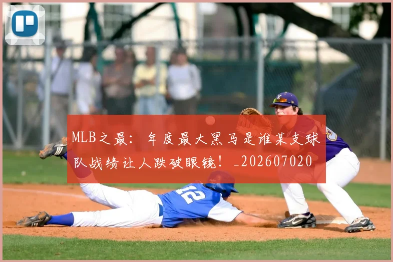 MLB之最：年度最大黑马是谁某支球队战绩让人跌破眼镜！_20260702044400