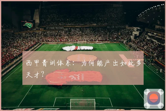 西甲青训体系：为何能产出如此多天才？