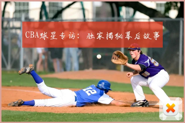 CBA球星专访:独家揭秘幕后故事