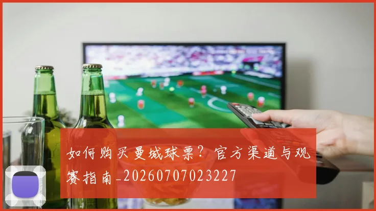 如何购买曼城球票?官方渠道与观赛指南_20260707023227