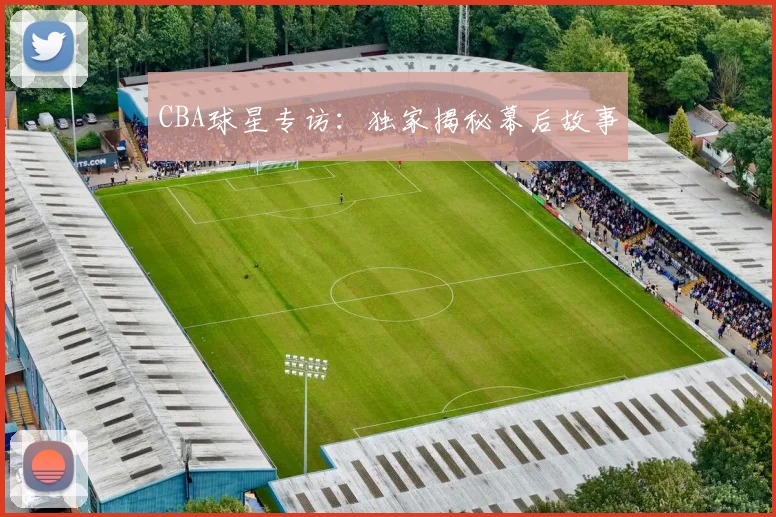 CBA球星专访：独家揭秘幕后故事