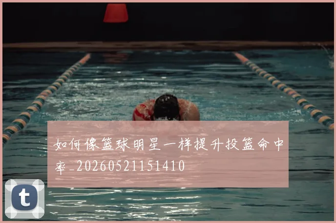 如何像篮球明星一样提升投篮命中率_20260521151410