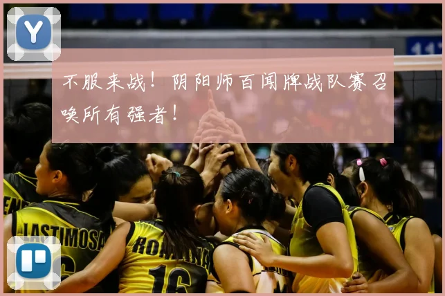 不服来战!阴阳师百闻牌战队赛召唤所有强者!