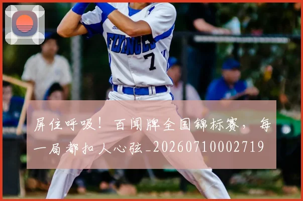 屏住呼吸!百闻牌全国锦标赛,每一局都扣人心弦_20260710002719