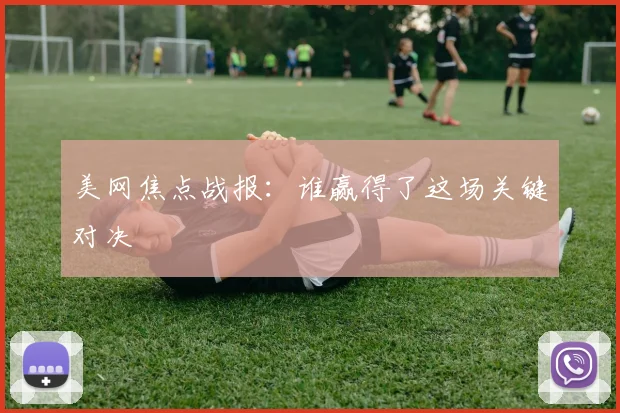 美网焦点战报：谁赢得了这场关键对决