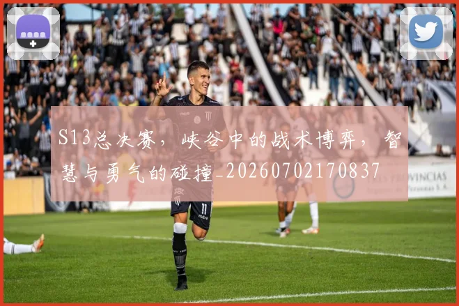 S13总决赛,峡谷中的战术博弈,智慧与勇气的碰撞_20260702170837