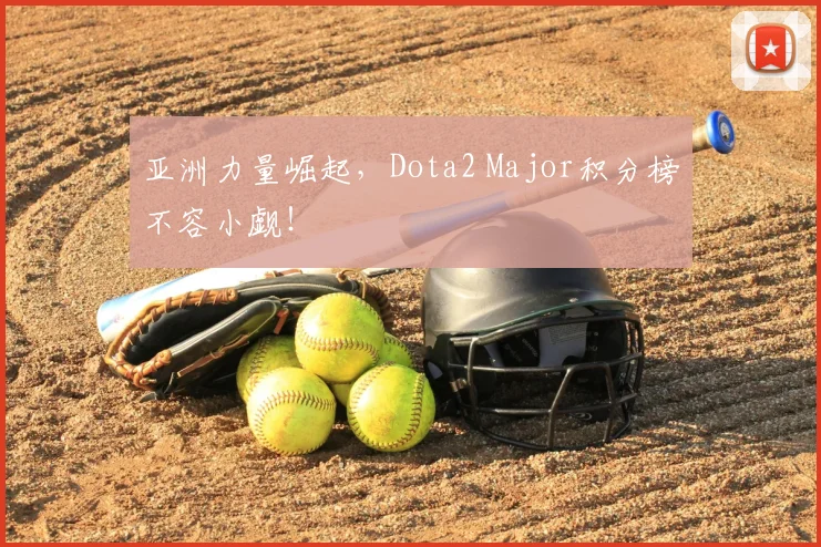 亚洲力量崛起,Dota2 Major积分榜不容小觑!