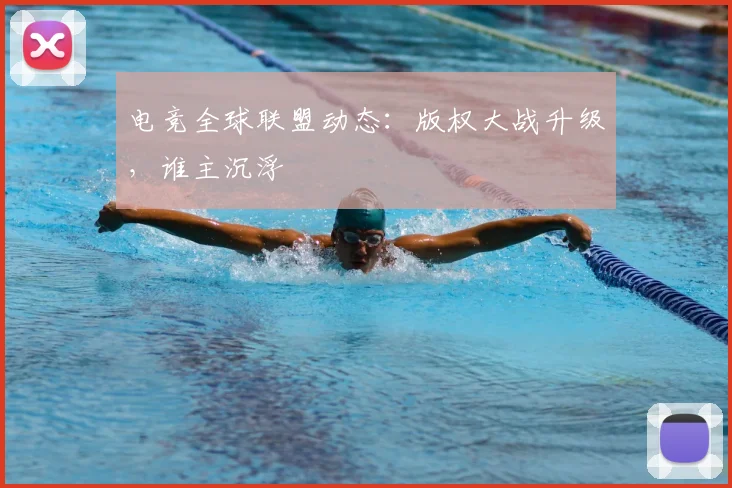 电竞全球联盟动态:版权大战升级,谁主沉浮
