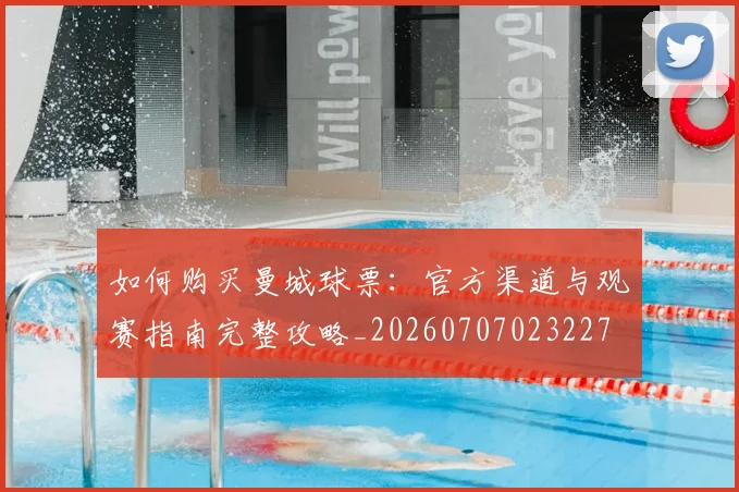 如何购买曼城球票：官方渠道与观赛指南完整攻略_20260707023227