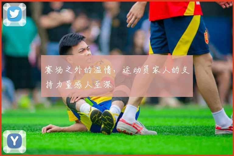 赛场之外的温情，运动员家人的支持力量感人至深