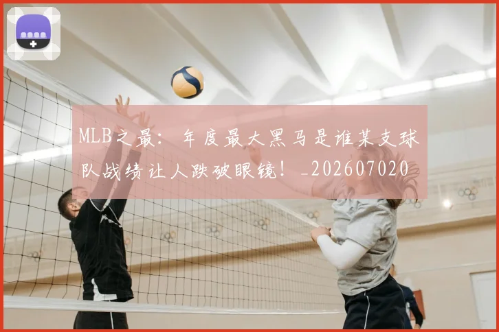 MLB之最:年度最大黑马是谁某支球队战绩让人跌破眼镜!_20260702044400