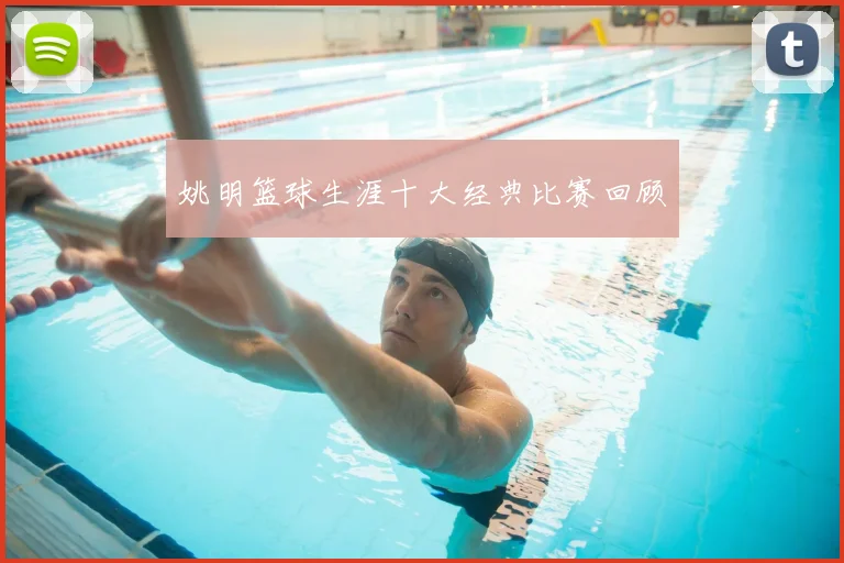 姚明篮球生涯十大经典比赛回顾