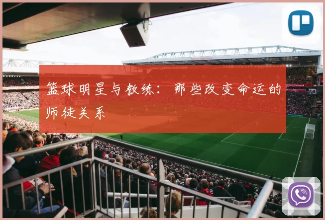 篮球明星与教练：那些改变命运的师徒关系