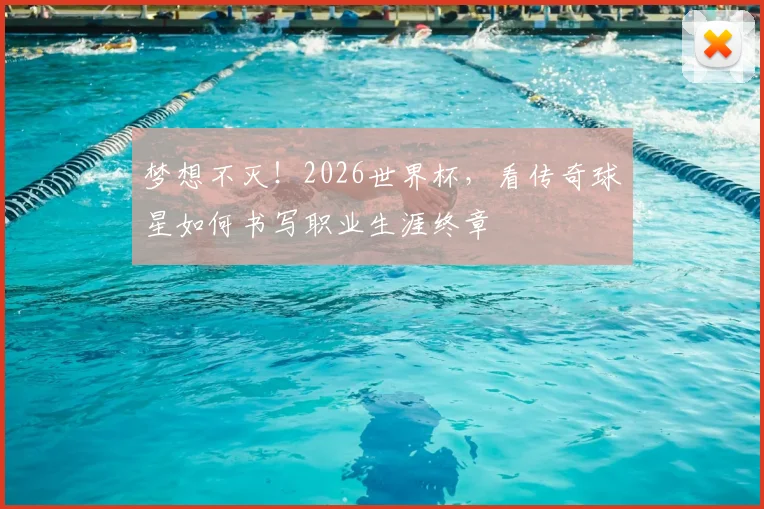 梦想不灭！2026世界杯，看传奇球星如何书写职业生涯终章