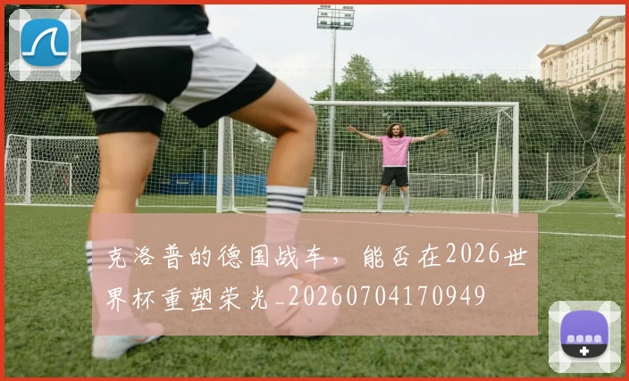 克洛普的德国战车,能否在2026世界杯重塑荣光_20260704170949