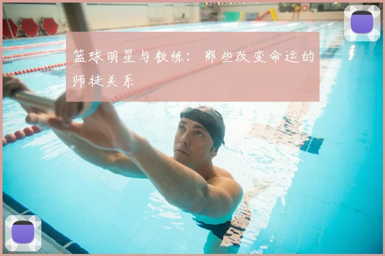篮球明星与教练：那些改变命运的师徒关系