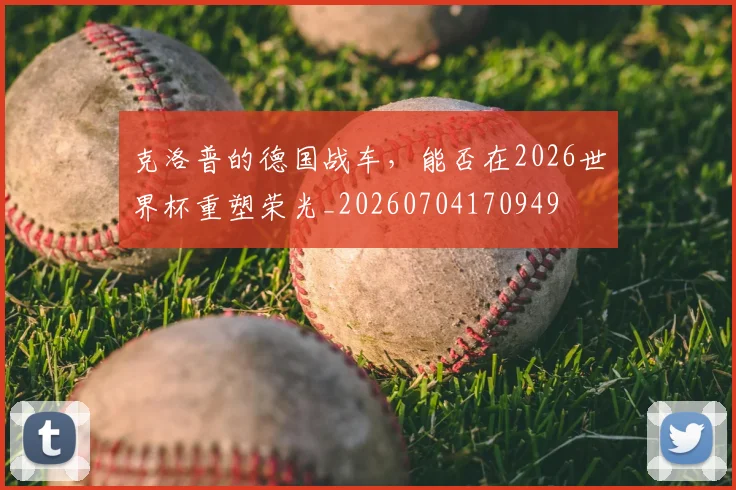 克洛普的德国战车,能否在2026世界杯重塑荣光_20260704170949