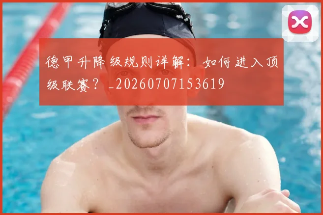 德甲升降级规则详解:如何进入顶级联赛?_20260707153619