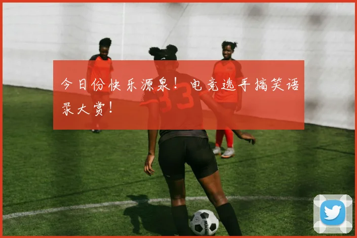 今日份快乐源泉！电竞选手搞笑语录大赏！