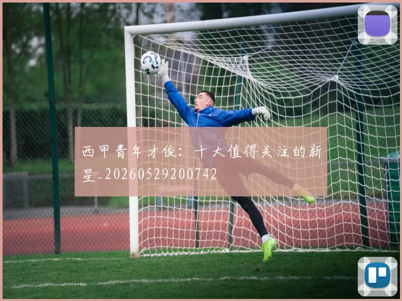西甲青年才俊：十大值得关注的新星_20260529200742
